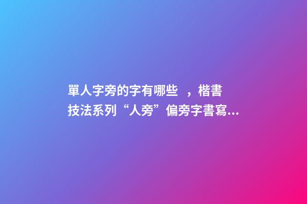 單人字旁的字有哪些，楷書技法系列“人旁”偏旁字書寫技巧-第1張-觀點-玄機派